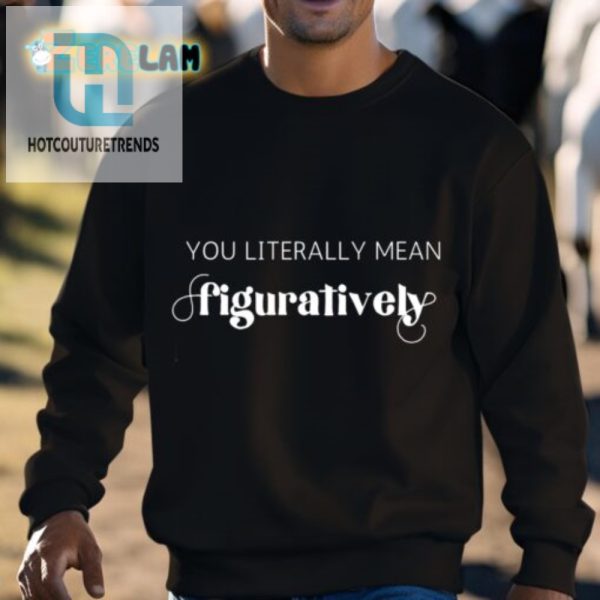 Hilarious Unique You Literally Mean Figuratively Shirt hotcouturetrends 1 2
