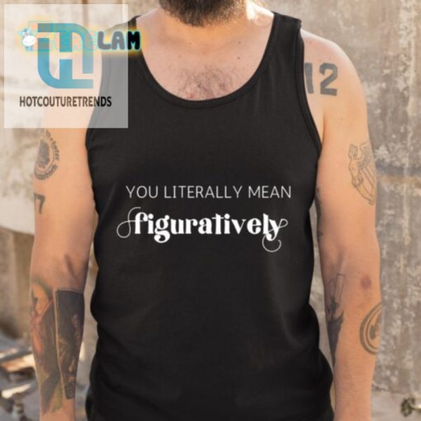 Hilarious Unique You Literally Mean Figuratively Shirt hotcouturetrends 1 4