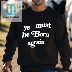 Get Heavenly Style Comical Ye Must Be Born Again Shirt hotcouturetrends 1 2