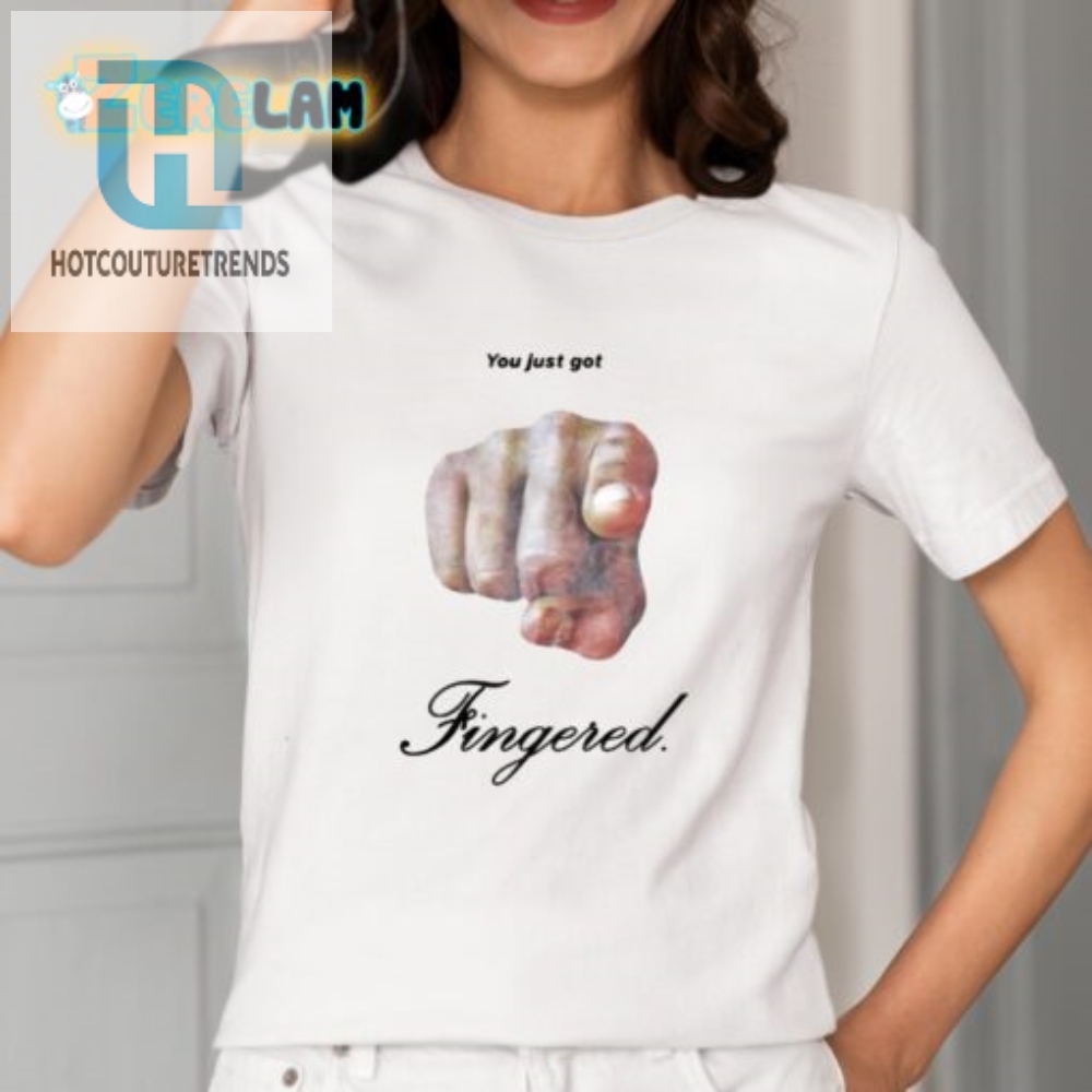 Get Laughs Everywhere Unique You Just Got Fingered Shirt