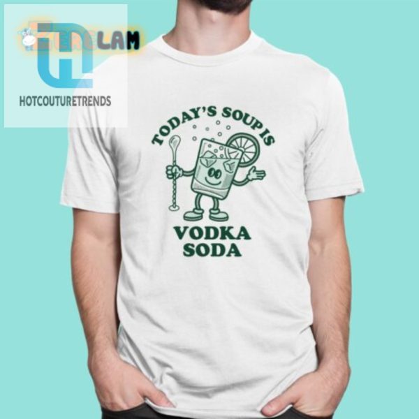 Get Laughs Todays Soup Is Vodka Soda Funny Tshirt hotcouturetrends 1