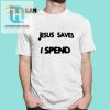 Funny Jesus Saves I Spend Shirt Unique Gift Idea hotcouturetrends 1