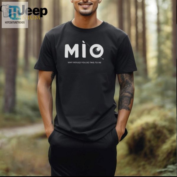 Mio Why Would You Do This To Me Tshirt Hilarious Unique hotcouturetrends 1 2