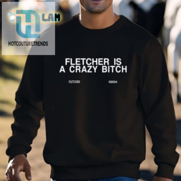 Get Laughs With The Unique Fletcher Is A Crazy Bitch Shirt hotcouturetrends 1 2