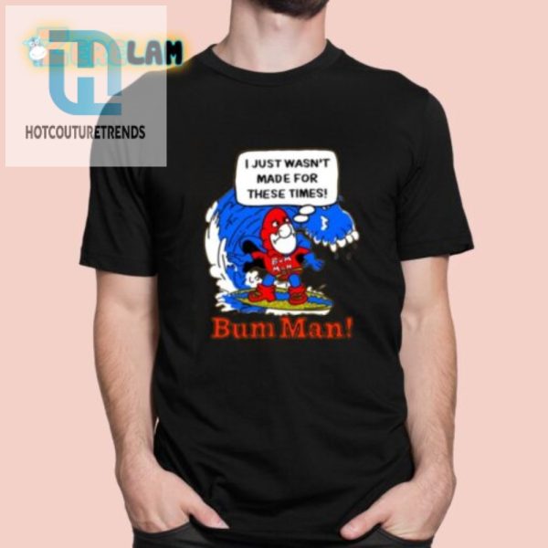 Funny Bum Man Shirt I Just Wasnt Made For These Times hotcouturetrends 1