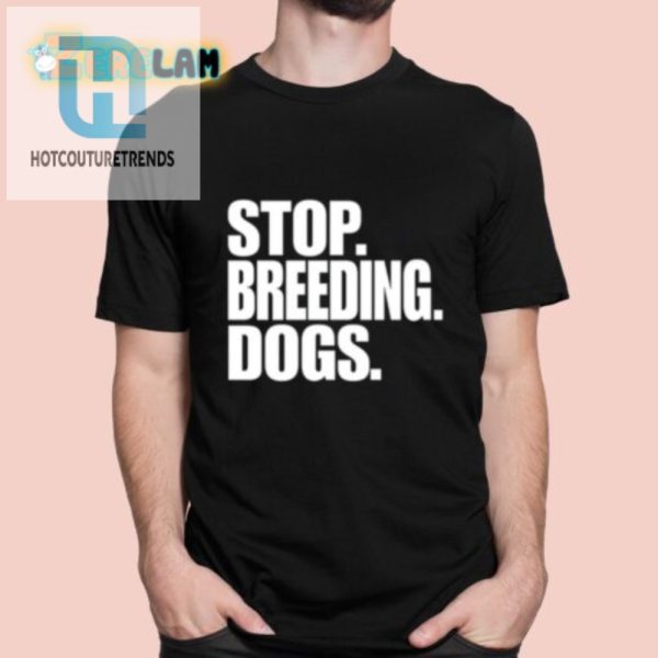 Funny Stop Breeding Dogs Tee A Unique Statement hotcouturetrends 1
