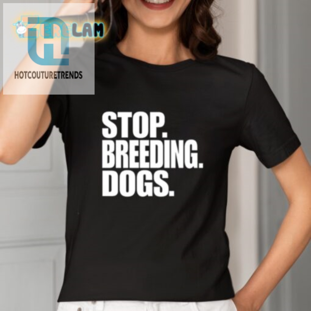 Funny Stop Breeding Dogs Tee  A Unique Statement