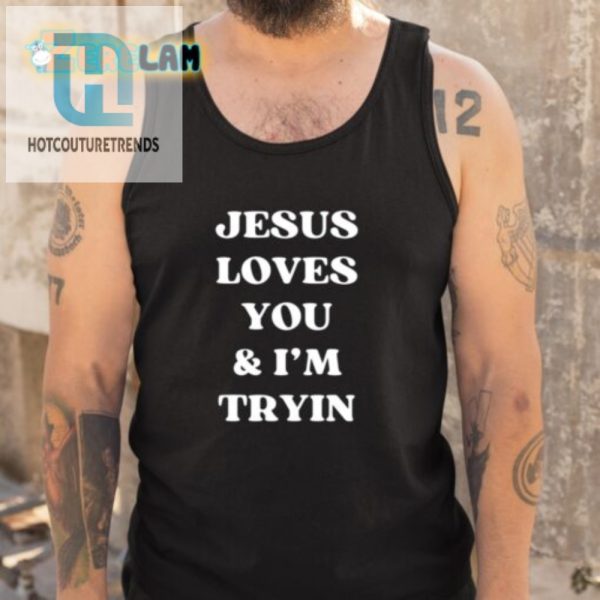 Funny Jesus Loves You And Im Tryin Shirt Unique Design hotcouturetrends 1 4