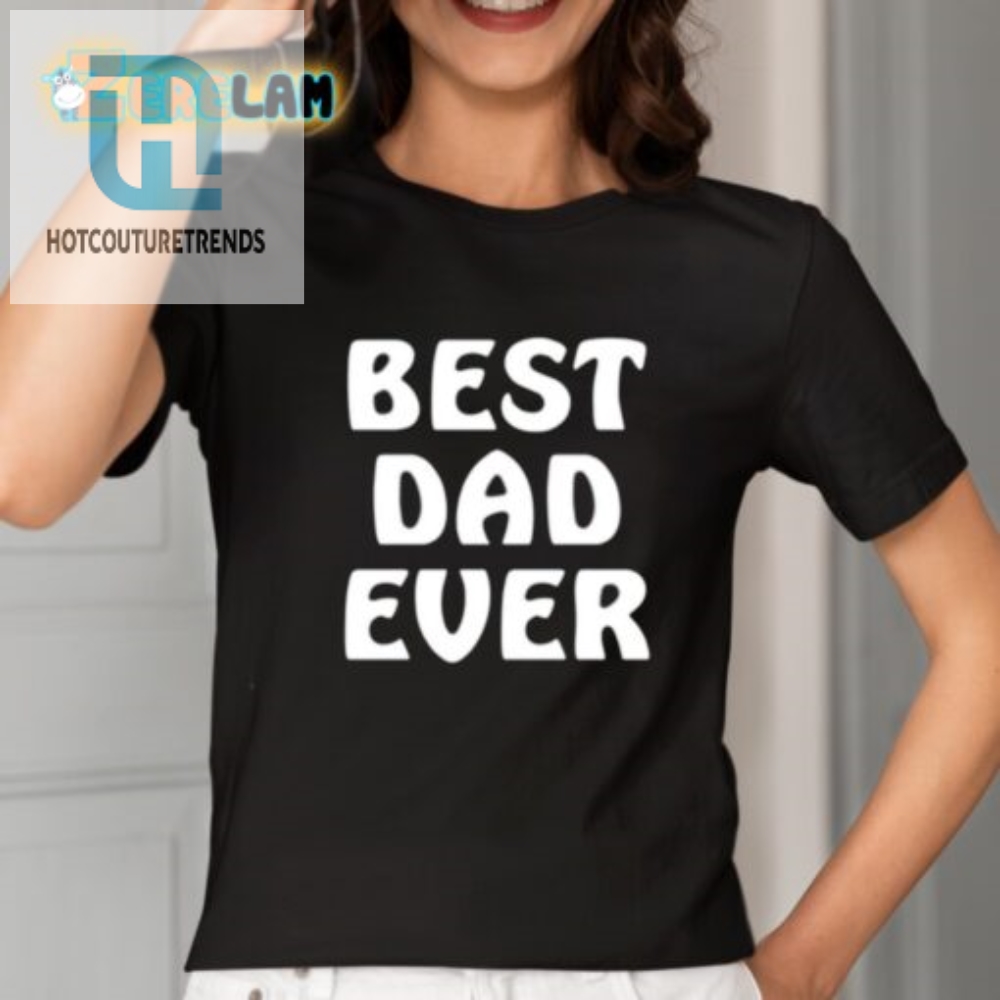 Unique  Funny Best Dad Ever Shirt  Perfect Gift For Dads