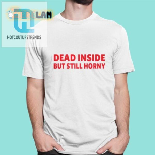 Dead Inside But Still Horny Tee Funny Statement Shirt hotcouturetrends 1