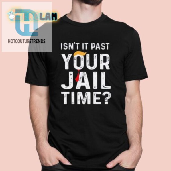 Funny Isnt It Past Your Jail Time Shirt Stand Out Unique hotcouturetrends 1