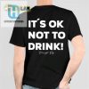 Funny Its Ok Not To Drink Shirt Stand Out Stay Sober hotcouturetrends 1