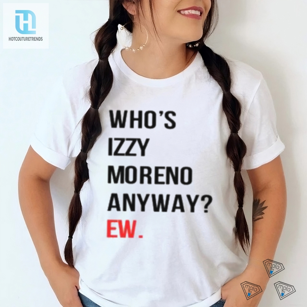 Get Your Laughs With The Unique Whos Izzy Moreno Anyway Shirt