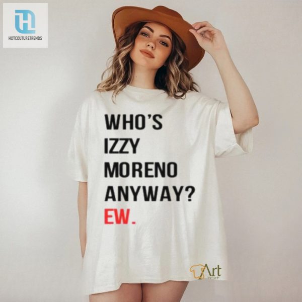 Get Your Laughs With The Unique Whos Izzy Moreno Anyway Shirt hotcouturetrends 1 3
