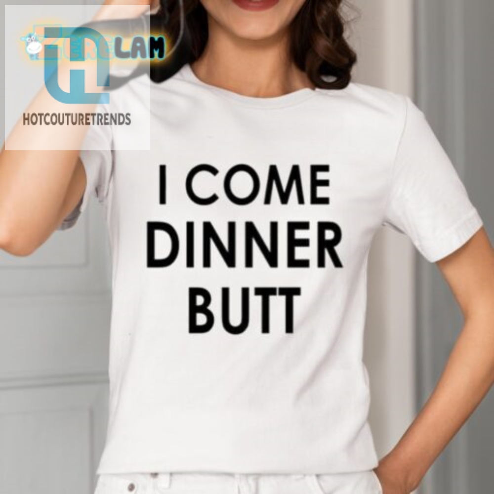Hilarious I Come Dinner Butt Shirt  Unique  Fun Gift Idea