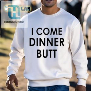Hilarious I Come Dinner Butt Shirt Unique Fun Gift Idea hotcouturetrends 1 2