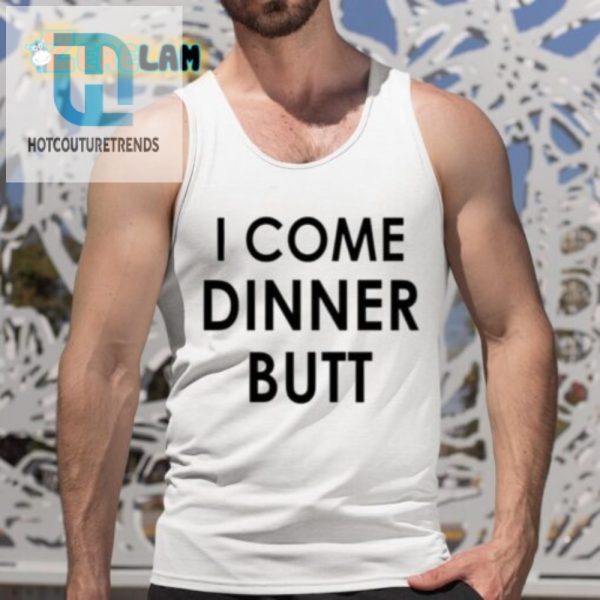 Hilarious I Come Dinner Butt Shirt Unique Fun Gift Idea hotcouturetrends 1 4