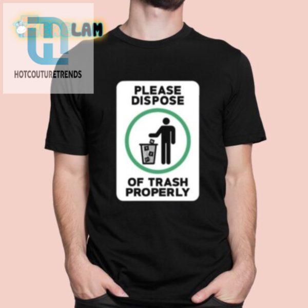 Funny Dispose Of Trash Properly Tshirt Unique Hilarious hotcouturetrends 1