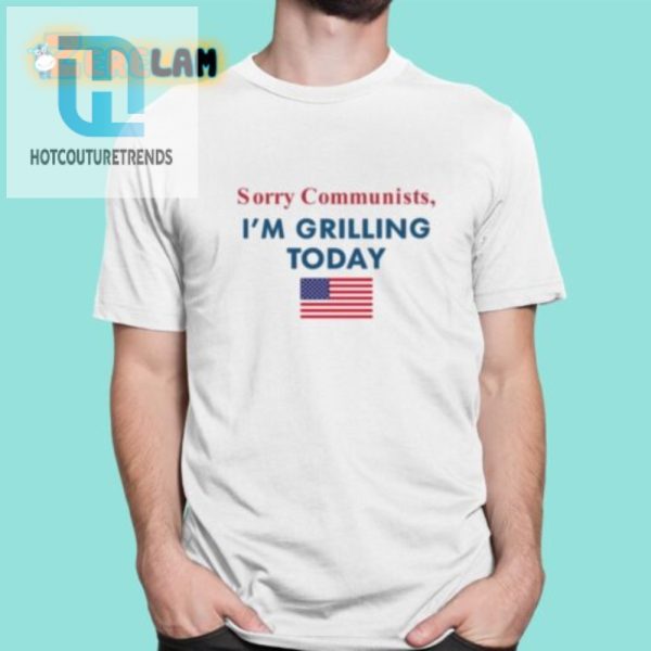 Funny Sorry Communists Im Grilling Today Tshirt Stand Out hotcouturetrends 1