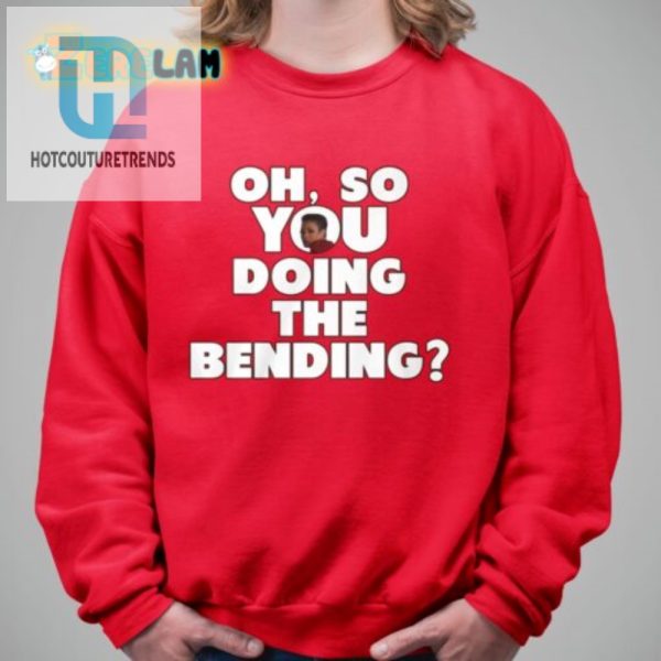 Get Laughs With Our Unique Oh So You Doing The Bending Shirt hotcouturetrends 1 1