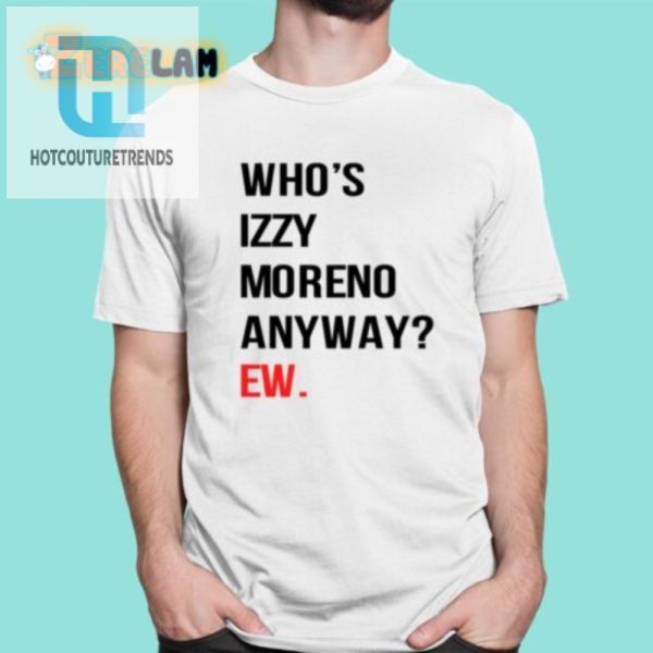 Get Laughs With Our Unique Whos Izzy Moreno Anyway Shirt hotcouturetrends 1