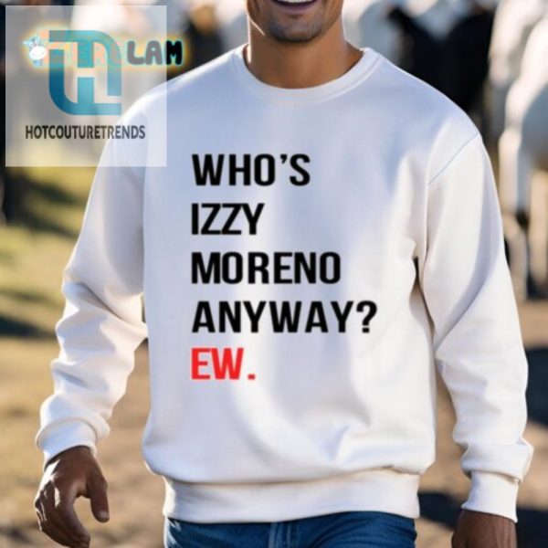 Get Laughs With Our Unique Whos Izzy Moreno Anyway Shirt hotcouturetrends 1 2