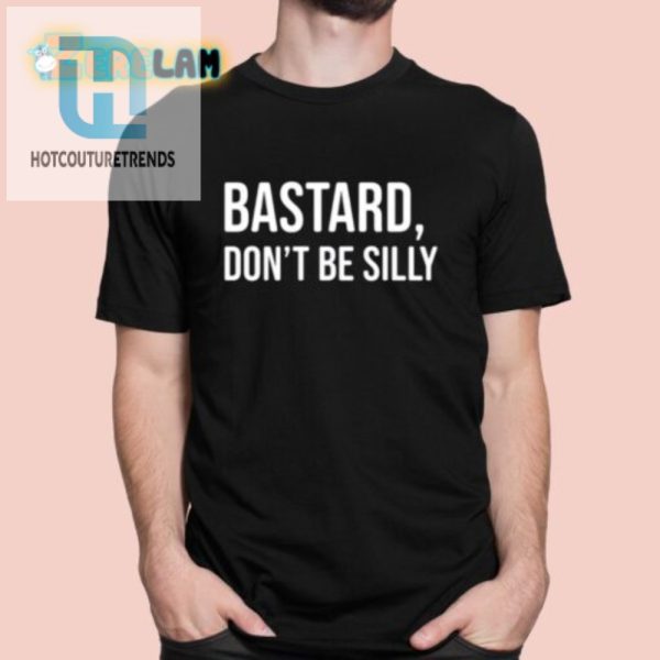 Unique Bastard Dont Be Silly Shirt Funny Bold Design hotcouturetrends 1