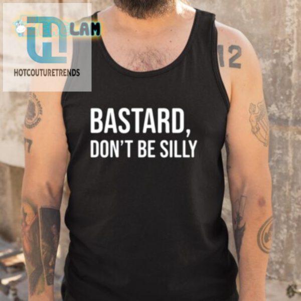 Unique Bastard Dont Be Silly Shirt Funny Bold Design hotcouturetrends 1 4