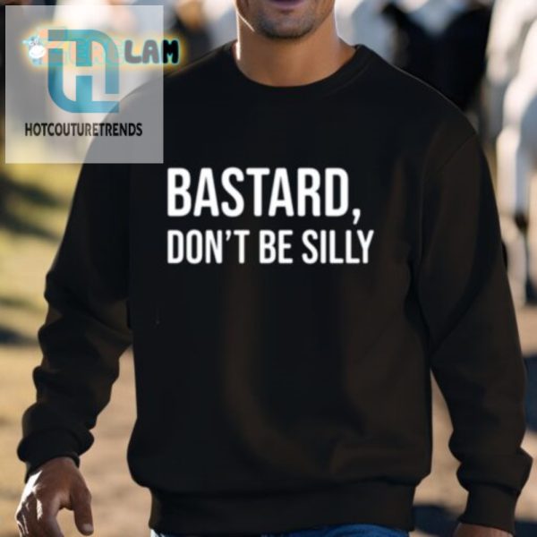 Get Laughs With Our Unique Bastard Dont Be Silly Shirt hotcouturetrends 1 2