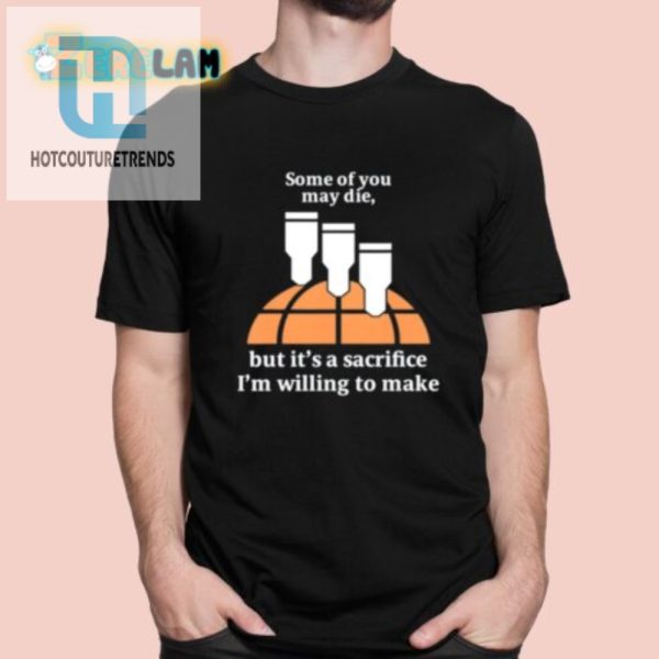 Funny Sacrifice Im Willing To Make Shirt Stand Out Tee hotcouturetrends 1