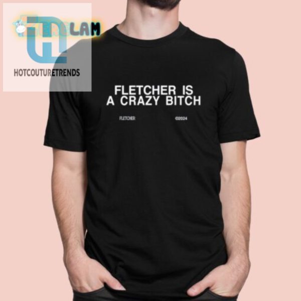 Funny Fletcher Is A Crazy Bitch Shirt Unique Humor Tee hotcouturetrends 1