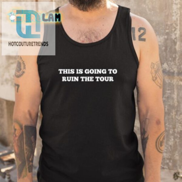 Get Laughs Everywhere This Is Going To Ruin The Tour Shirt hotcouturetrends 1 4