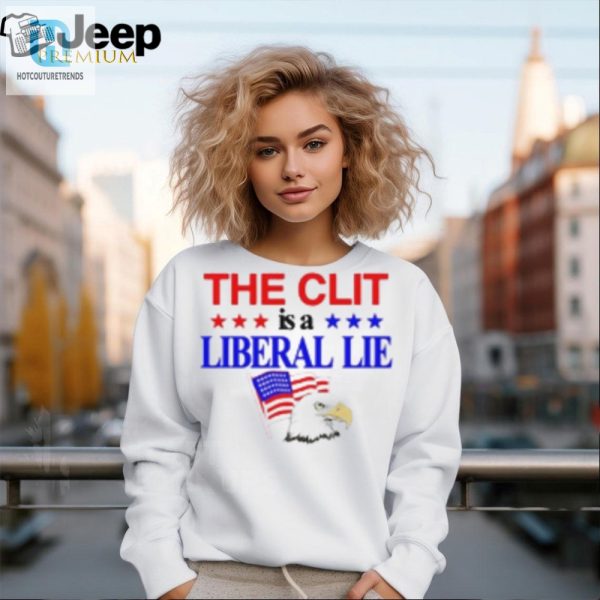 Funny The Clit Is A Liberal Lie Shirt Unique Bold hotcouturetrends 1