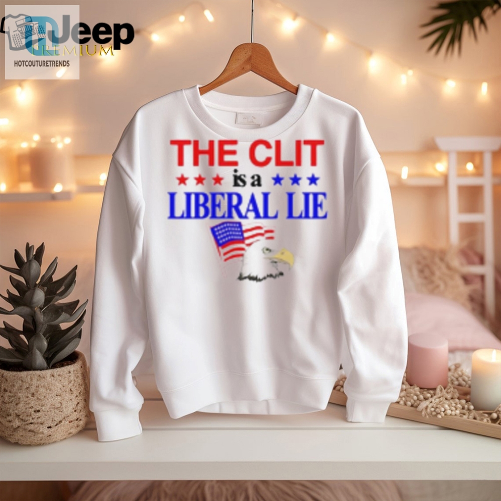 Funny The Clit Is A Liberal Lie Shirt  Unique  Bold