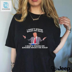Funny Trump Quote Tshirt I Dont Know What He Said Design hotcouturetrends 1 2