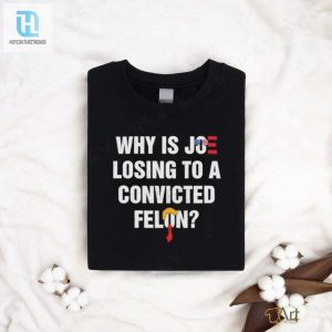 Why Is Joe Losing To A Felon Hilarious Shirt hotcouturetrends 1 1