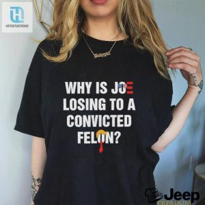 Why Is Joe Losing To A Felon Hilarious Shirt hotcouturetrends 1 2