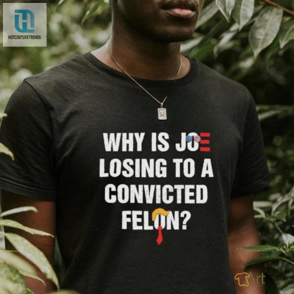 Why Is Joe Losing To A Felon Hilarious Shirt hotcouturetrends 1 3