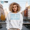 Funny Unique Good Tits Terrible Iuence Shirt For Sale hotcouturetrends 1