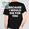 Hilarious Id Die For You Shirt Unique Gift Idea hotcouturetrends 1