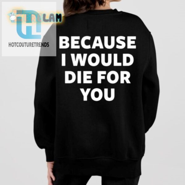 Hilarious Id Die For You Shirt Unique Gift Idea hotcouturetrends 1 1