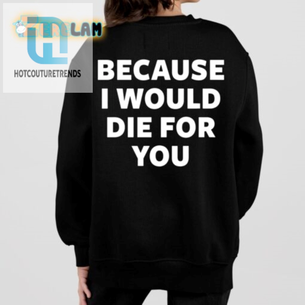 Hilarious Id Die For You Shirt  Unique Gift Idea