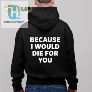 Hilarious Id Die For You Shirt Unique Gift Idea hotcouturetrends 1 2