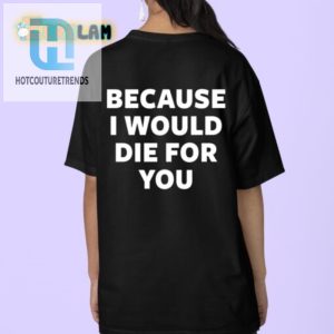 Hilarious Id Die For You Shirt Unique Gift Idea hotcouturetrends 1 3