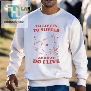 Hilariously Unique To Live Is To Suffer Shirt Stand Out hotcouturetrends 1 2