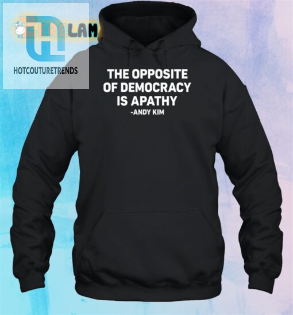 Funny Apathy  Democracy Andy Kim Shirt  Stand Out Today