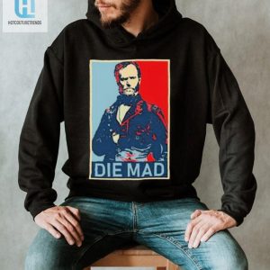 Get Laughs Unique Die Mad William T. Sherman Shirt hotcouturetrends 1 1