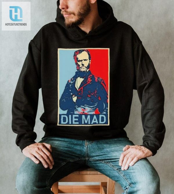 Get Laughs Unique Die Mad William T. Sherman Shirt hotcouturetrends 1 1