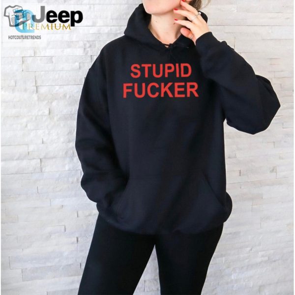 Hilarious Stupid Fucker Shirt Stand Out With Unique Humor hotcouturetrends 1 2