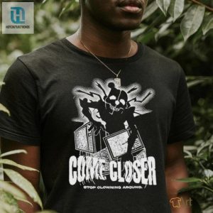 Unique Come Closer Stop Clowning Around Funny Shirt hotcouturetrends 1 2